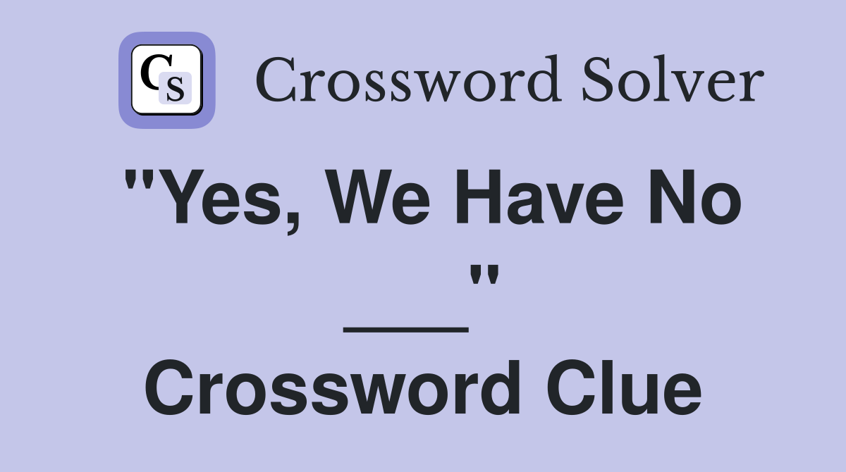 "Yes, We Have No ___" Crossword Clue