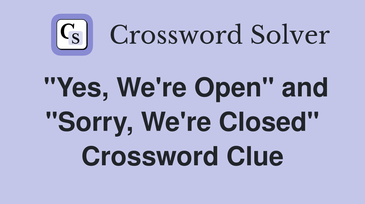 "Yes, We're Open" and "Sorry, We're Closed" Crossword Clue