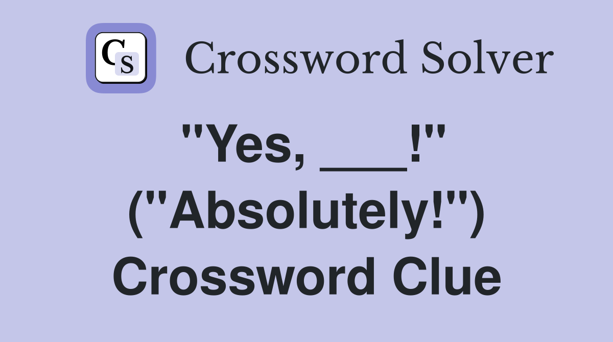 "Yes, ___!" ("Absolutely!") Crossword Clue