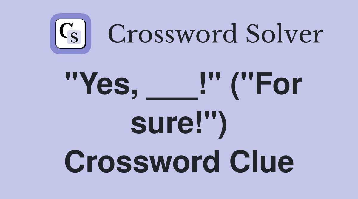 "Yes, ___!" ("For sure!") Crossword Clue