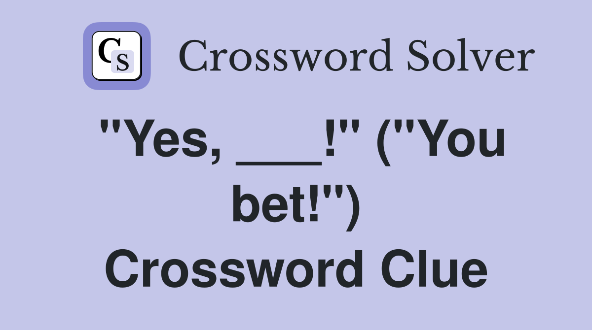 "Yes, ___!" ("You bet!") Crossword Clue