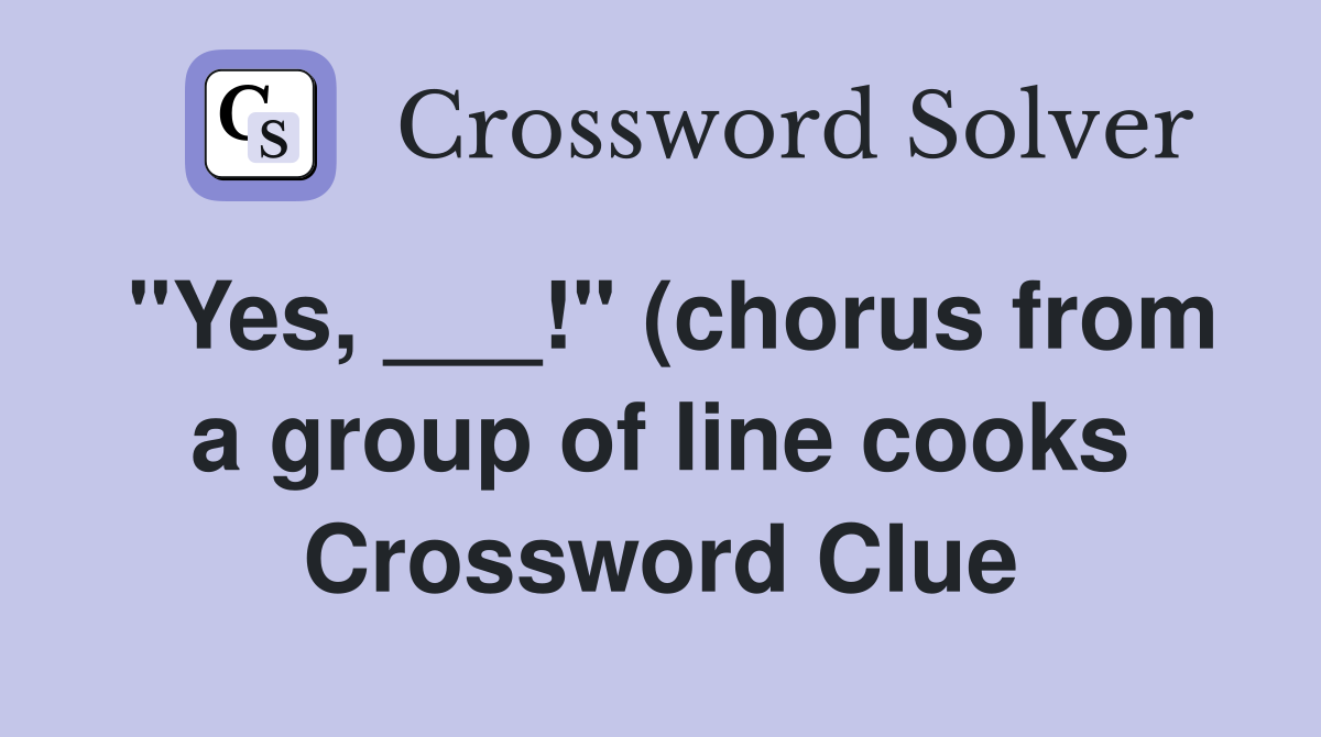 quot Yes quot (chorus from a group of line cooks) Crossword Clue quot Yes quot (chorus from a group of line cooks) Crossword Clue