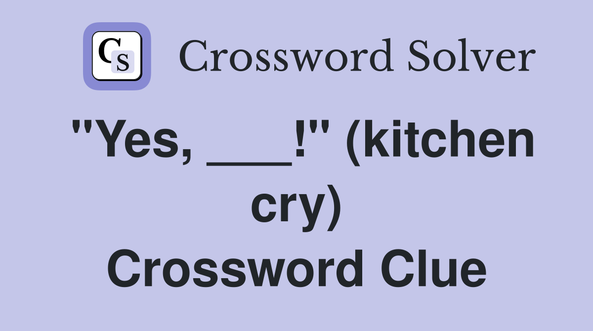 "Yes, ___!" (kitchen cry) Crossword Clue