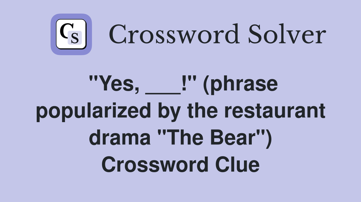 "Yes, ___!" (phrase popularized by the restaurant drama "The Bear") Crossword Clue