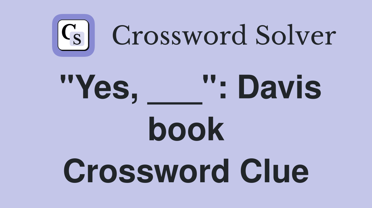 "Yes, ___": Davis book Crossword Clue