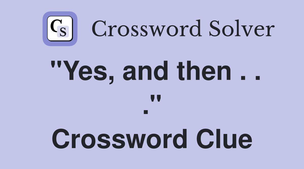 "Yes, and then . . ." Crossword Clue