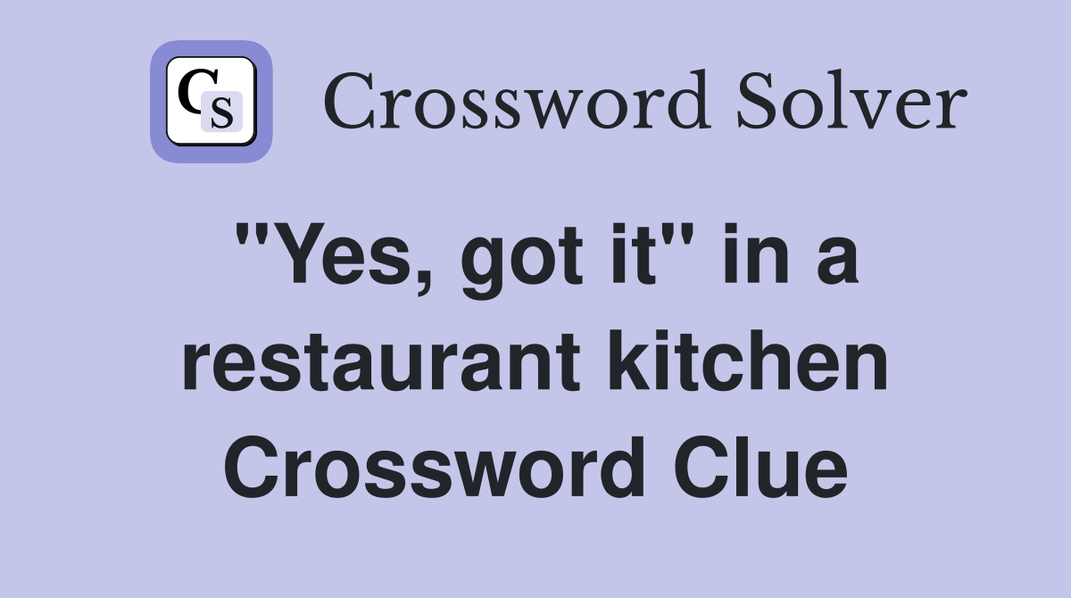 "Yes, got it" in a restaurant kitchen Crossword Clue