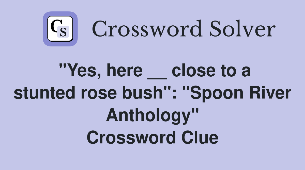 "Yes, here __ close to a stunted rose bush": "Spoon River Anthology" Crossword Clue