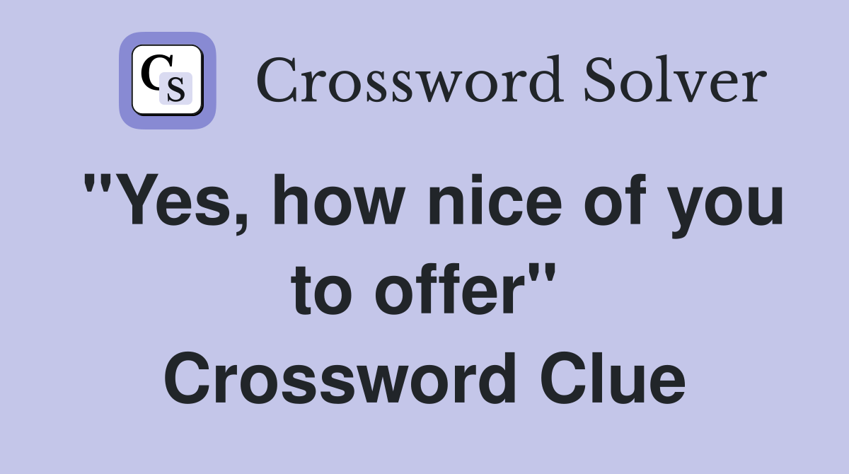 "Yes, how nice of you to offer" Crossword Clue