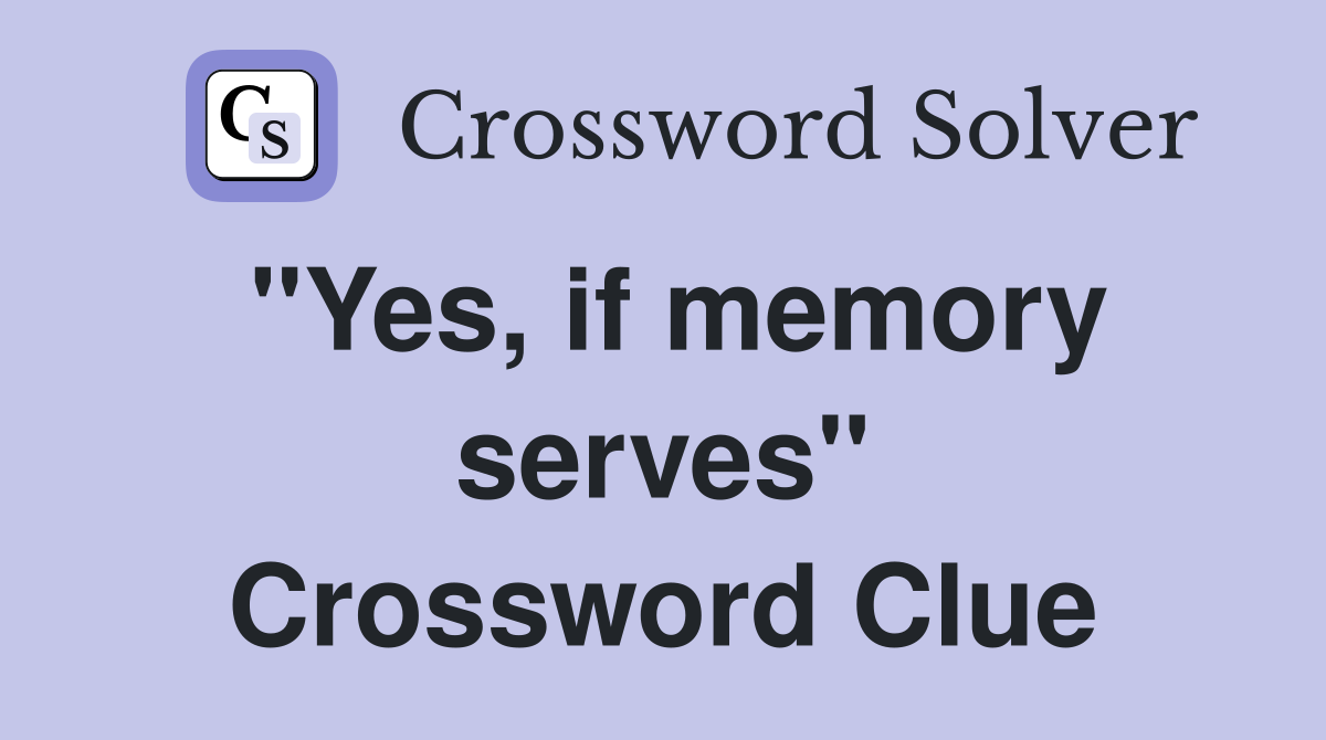 "Yes, if memory serves" Crossword Clue