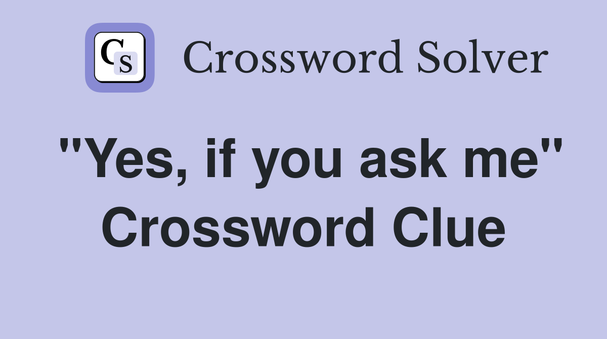 "Yes, if you ask me" Crossword Clue