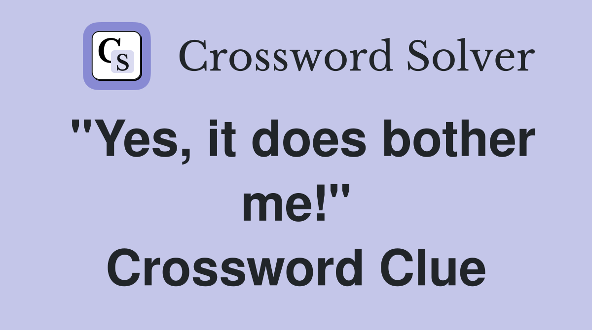 "Yes, it does bother me!" Crossword Clue