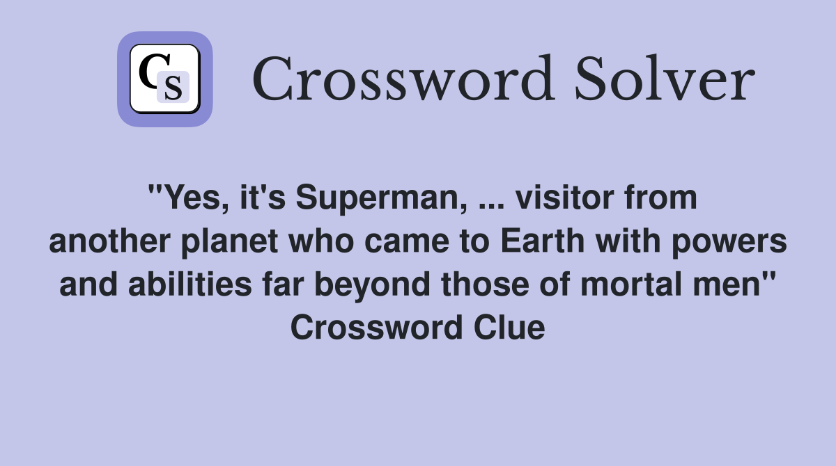 "Yes, it's Superman, ... visitor from another planet who came to Earth with powers and abilities far beyond those of mortal men" Crossword Clue