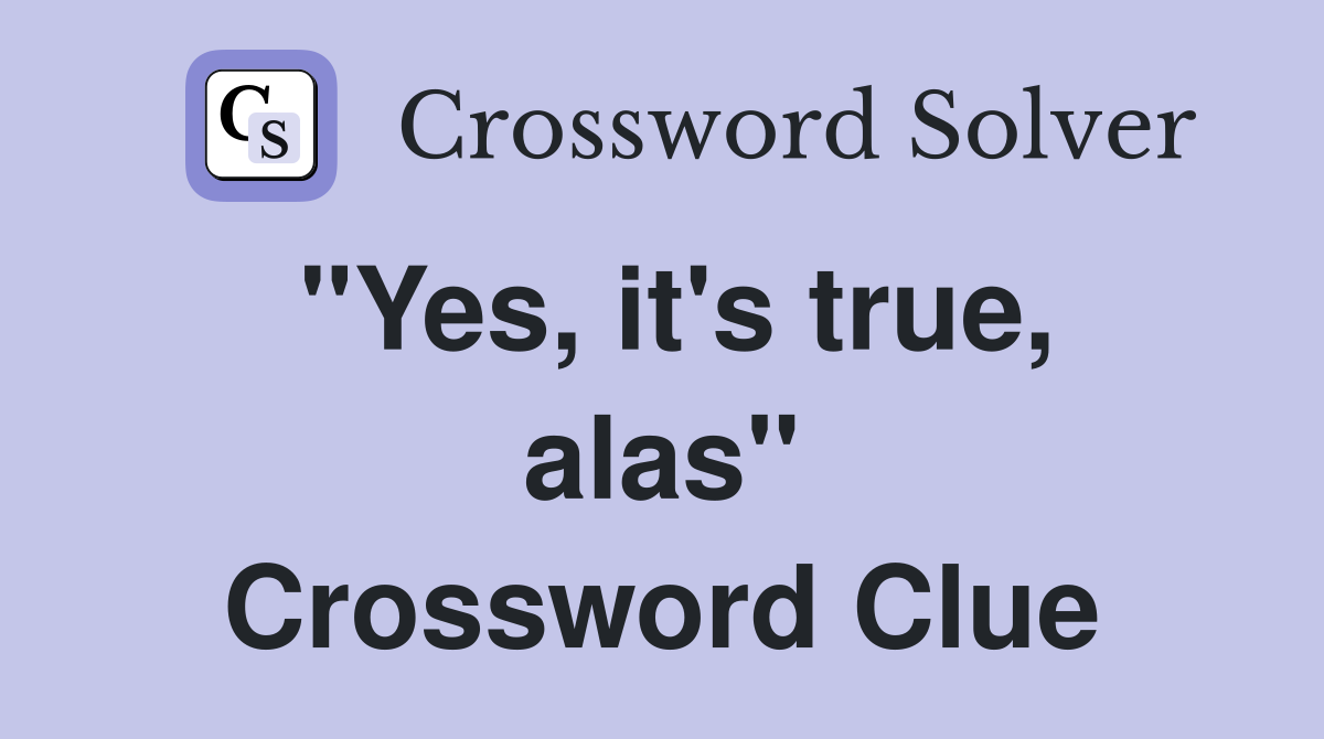 "Yes, it's true, alas" Crossword Clue