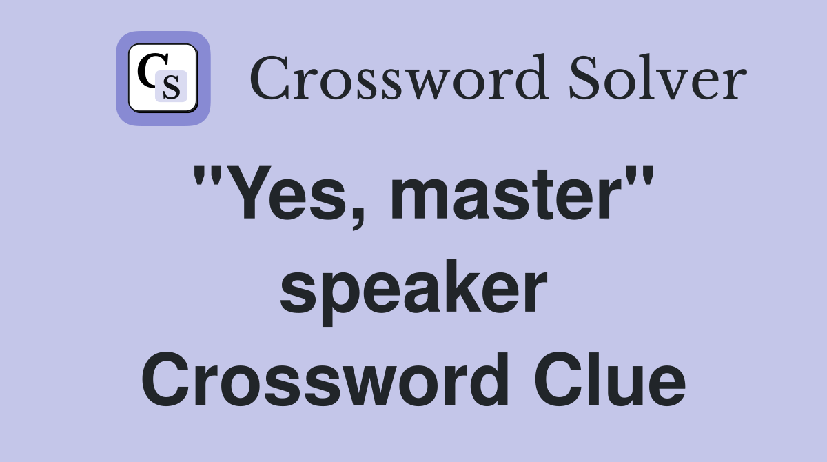 "Yes, master" speaker Crossword Clue