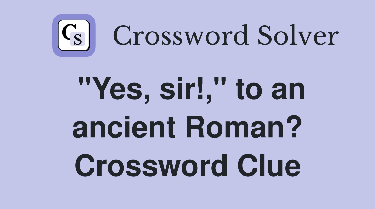 "Yes, sir!," to an ancient Roman? Crossword Clue