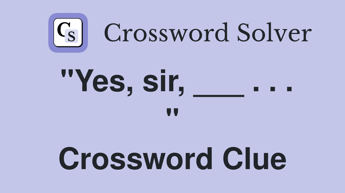 "Yes, sir, ___ . . . " Crossword Clue