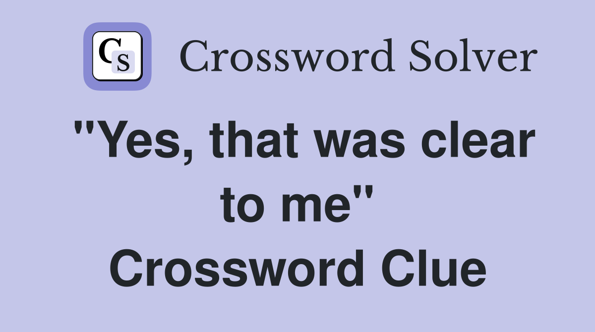 "Yes, that was clear to me" Crossword Clue