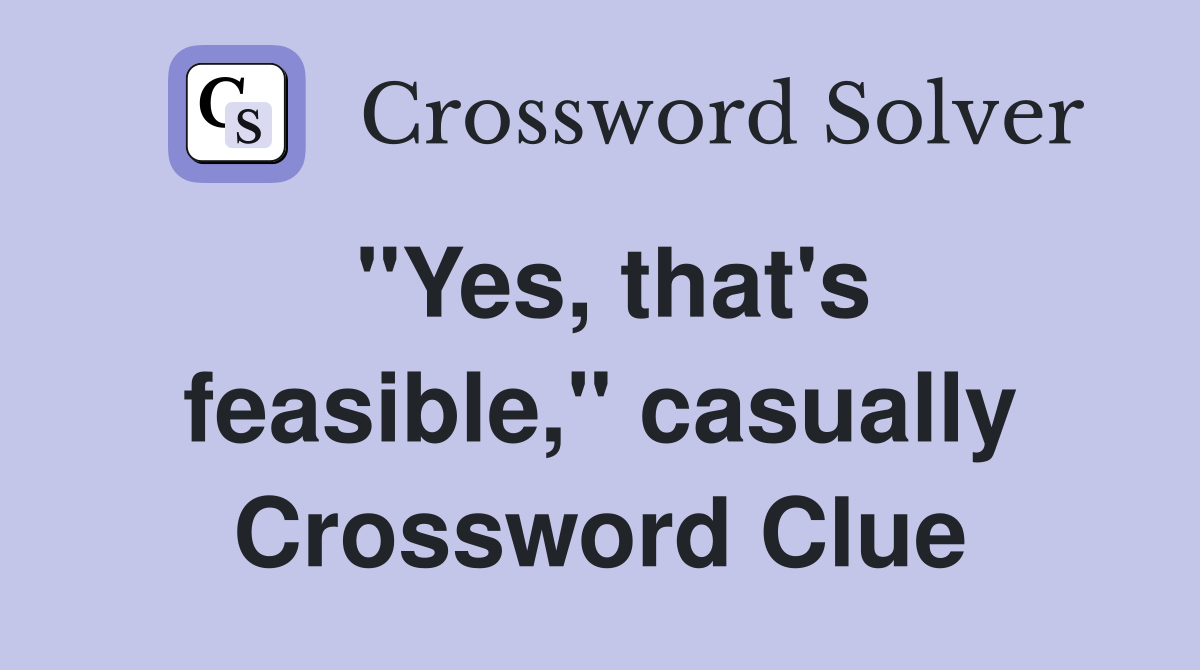 "Yes, that's feasible," casually Crossword Clue