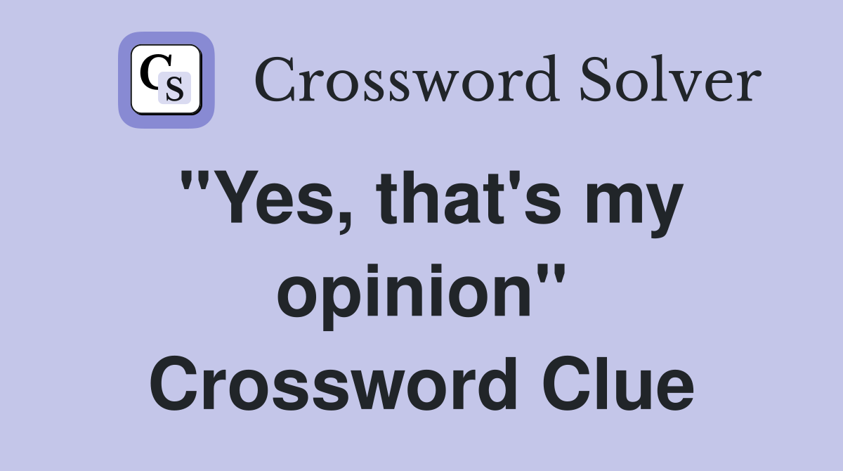 "Yes, that's my opinion" Crossword Clue