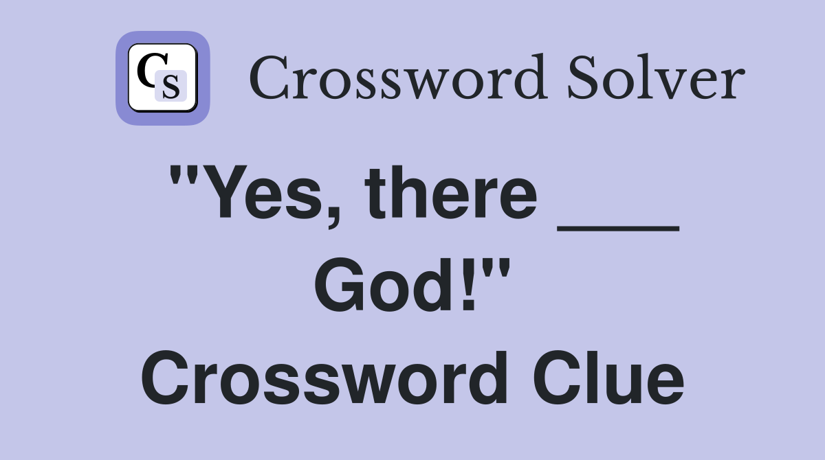 "Yes, there ___ God!" Crossword Clue