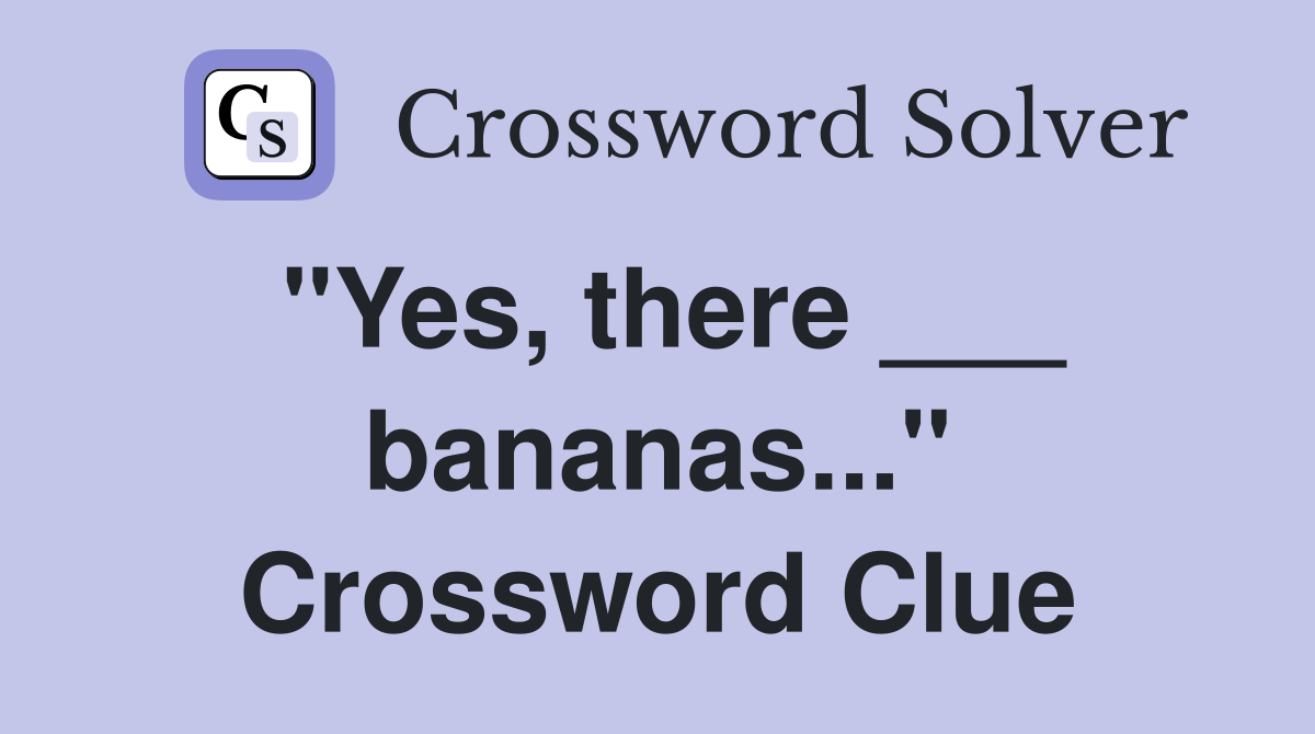 "Yes, there ___ bananas..." Crossword Clue