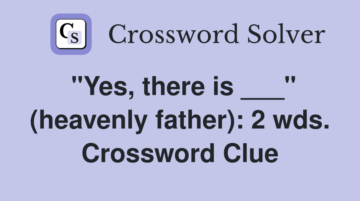"Yes, there is ___" (heavenly father): 2 wds. Crossword Clue