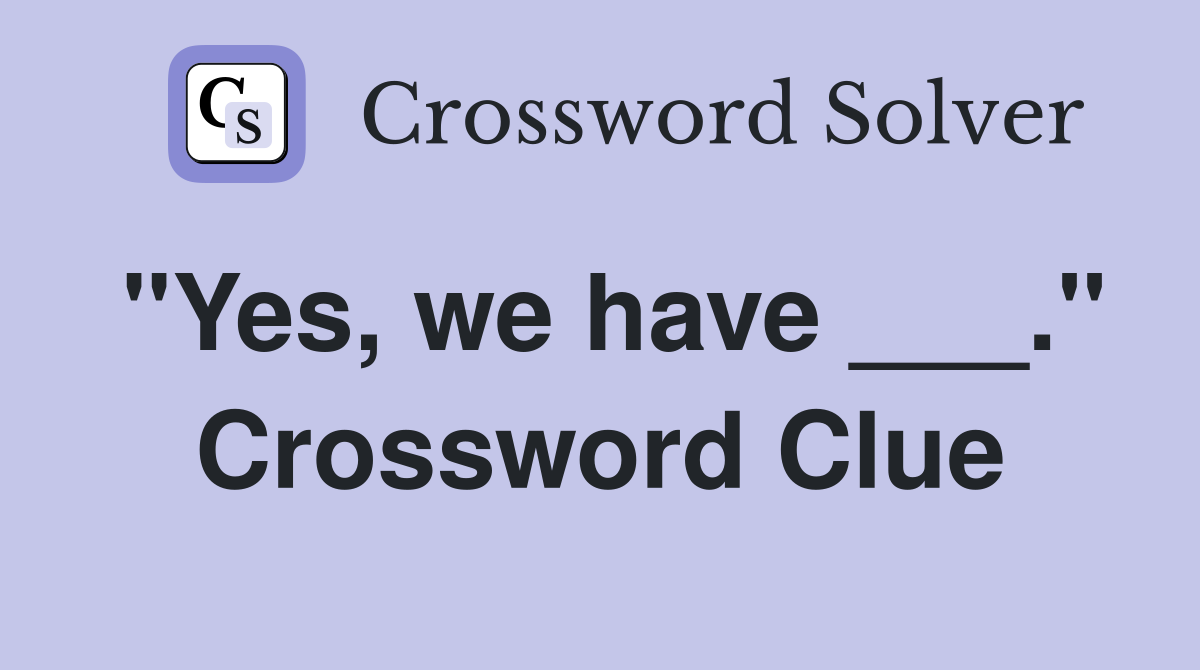 "Yes, we have ___." Crossword Clue