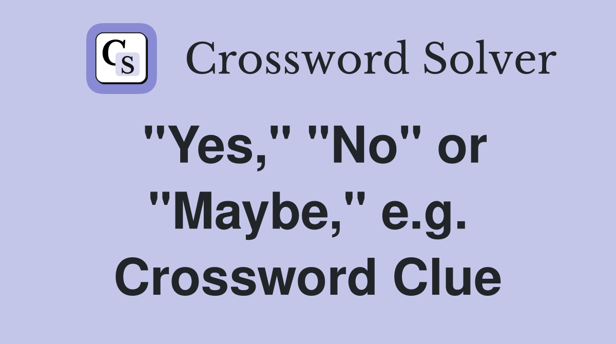 "Yes," "No" or "Maybe," e.g. Crossword Clue