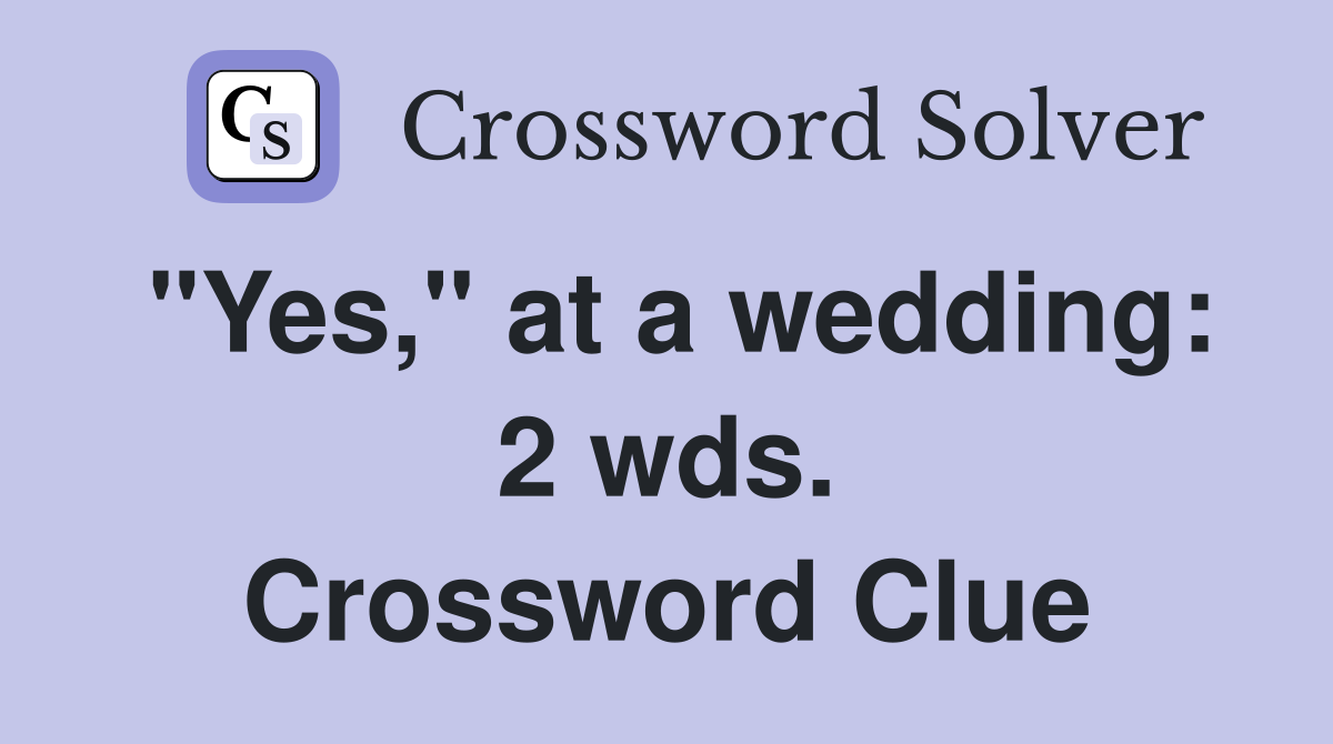 "Yes," at a wedding: 2 wds. Crossword Clue