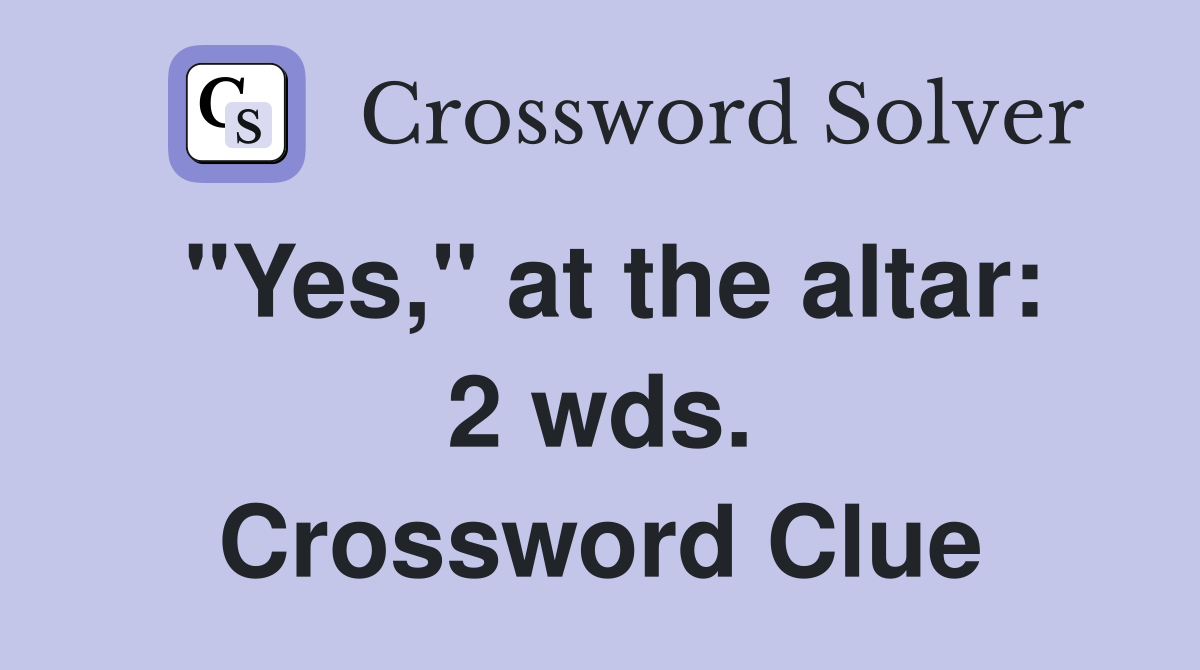"Yes," at the altar: 2 wds. Crossword Clue