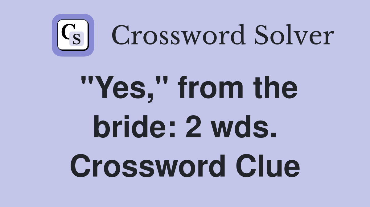 "Yes," from the bride: 2 wds. Crossword Clue