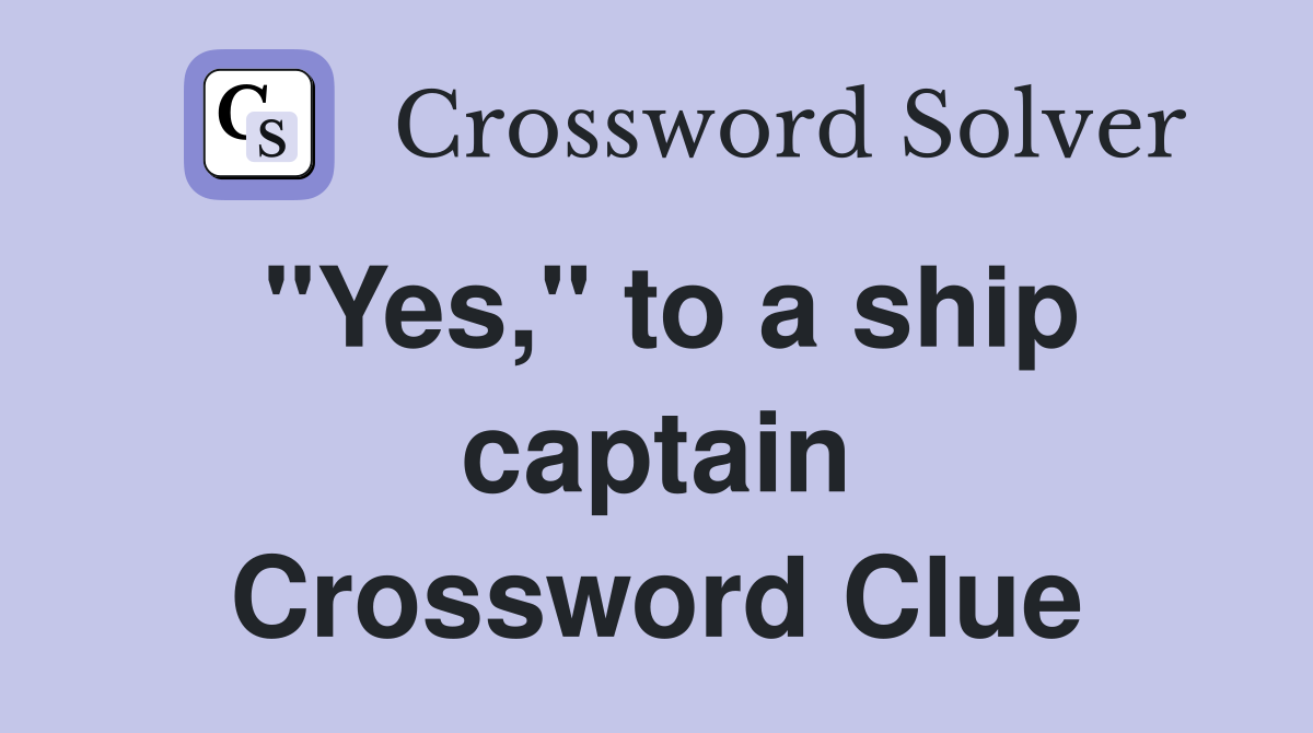 "Yes," to a ship captain Crossword Clue