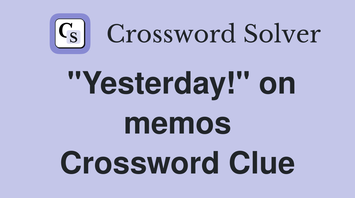 "Yesterday!" on memos Crossword Clue