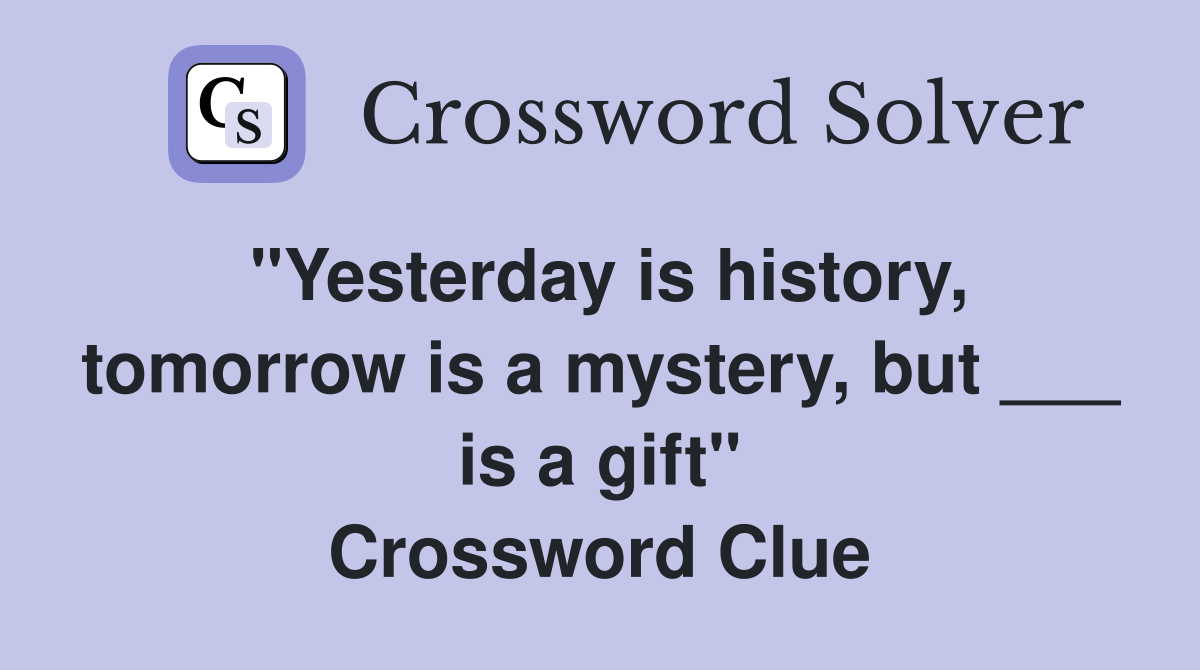 "Yesterday is history, tomorrow is a mystery, but ___ is a gift" Crossword Clue