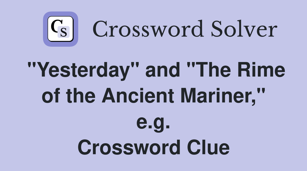 "Yesterday" and "The Rime of the Ancient Mariner," e.g. Crossword Clue