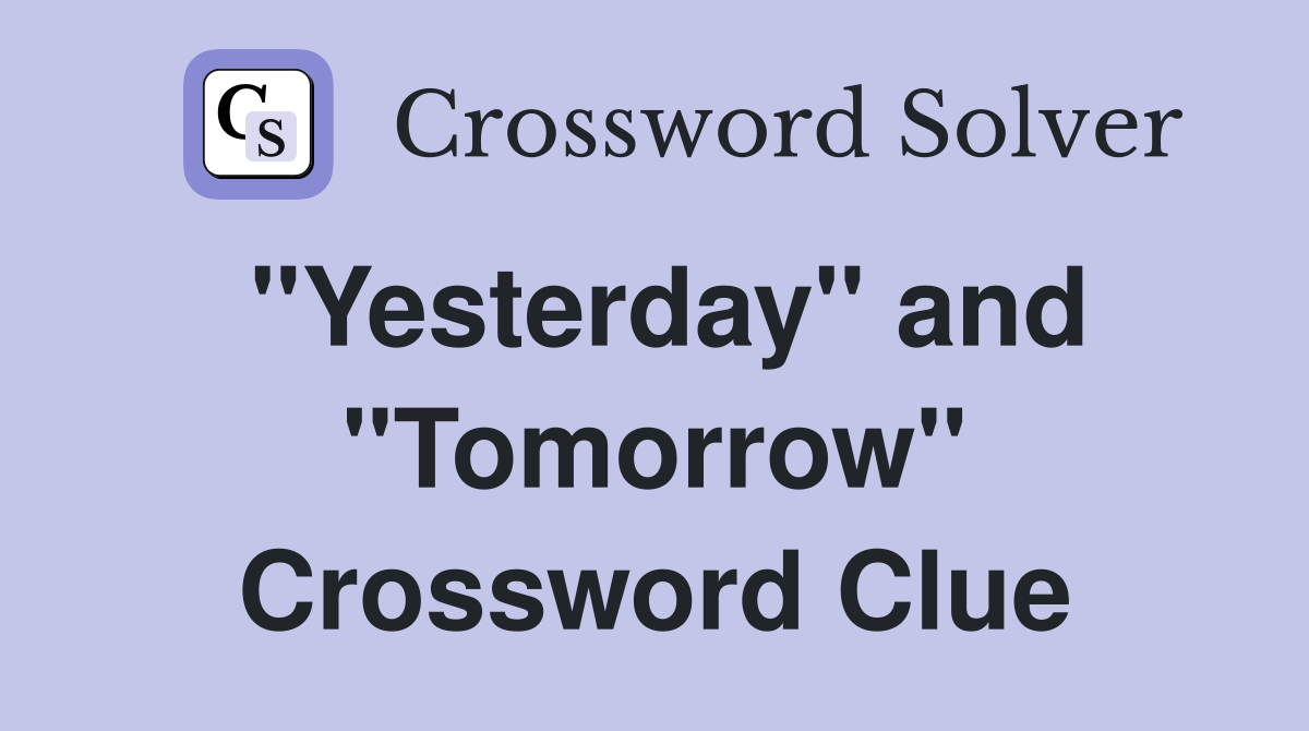 "Yesterday" and "Tomorrow" Crossword Clue