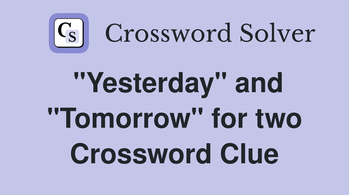 "Yesterday" and "Tomorrow" for two Crossword Clue