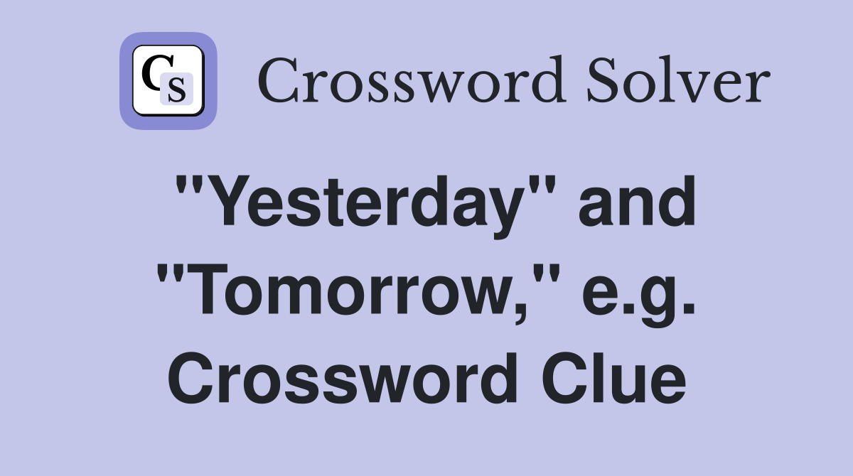 "Yesterday" and "Tomorrow," e.g. Crossword Clue