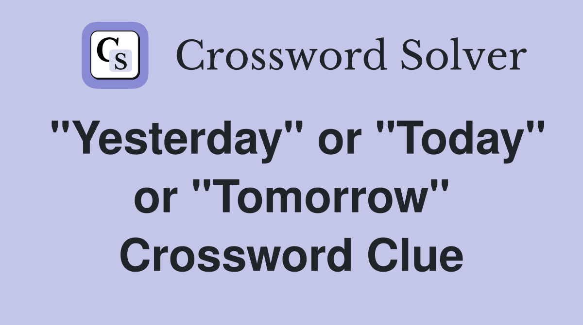 "Yesterday" or "Today" or "Tomorrow" Crossword Clue