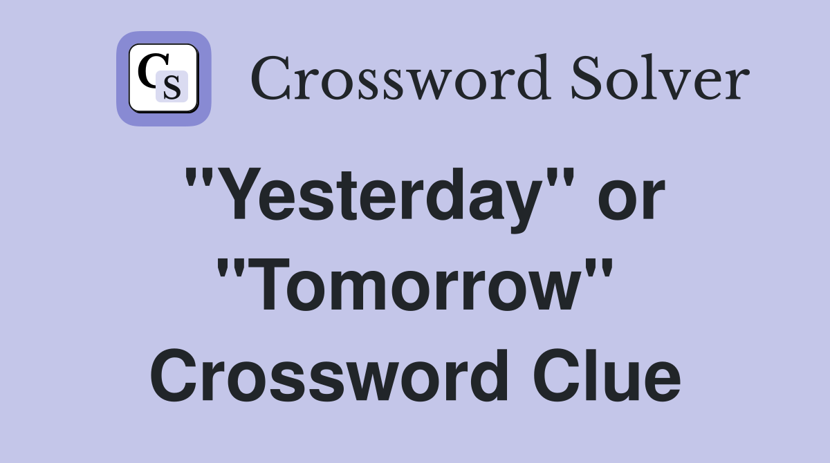 "Yesterday" or "Tomorrow" Crossword Clue