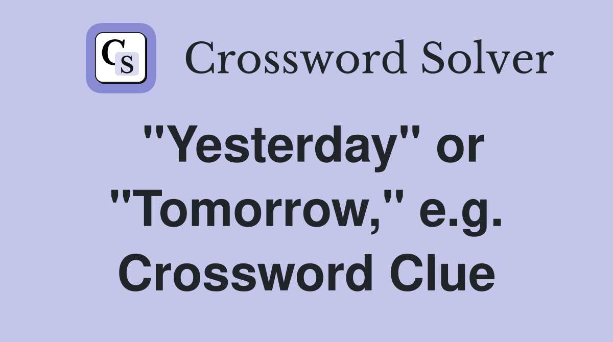"Yesterday" or "Tomorrow," e.g. Crossword Clue