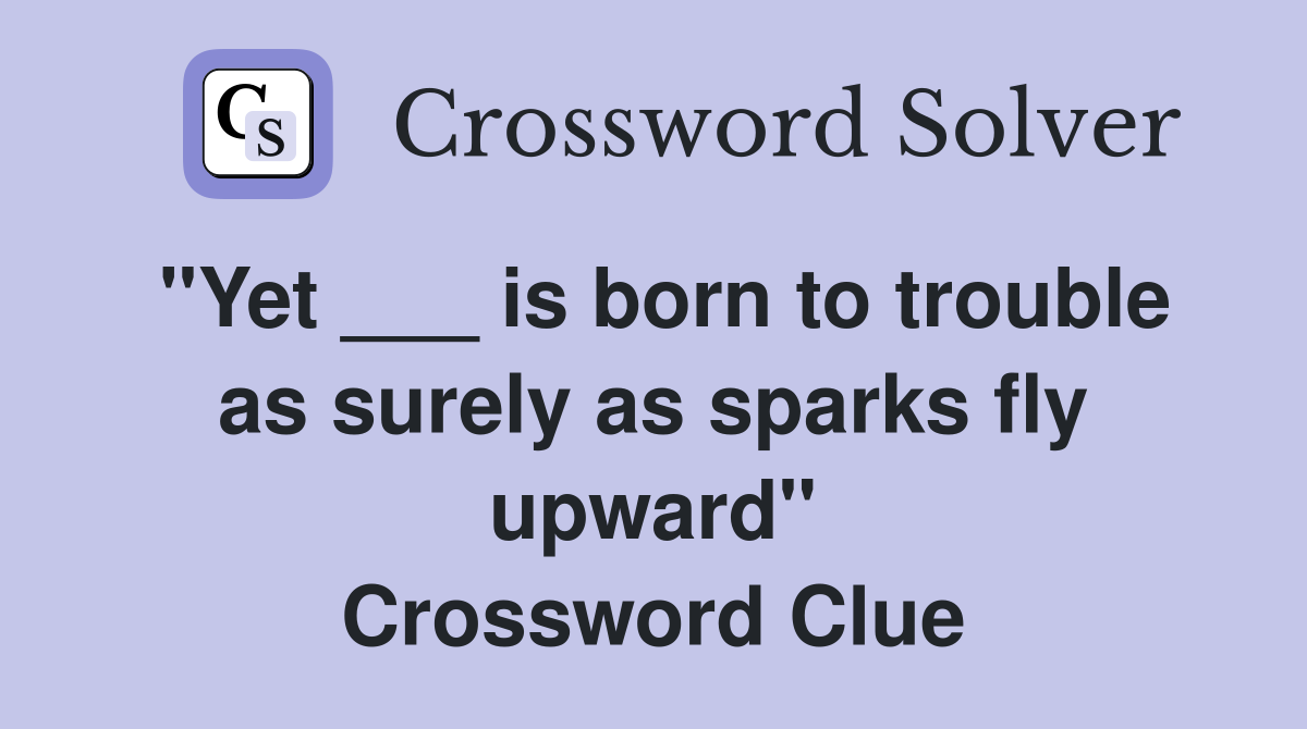 "Yet ___ is born to trouble as surely as sparks fly upward" Crossword Clue