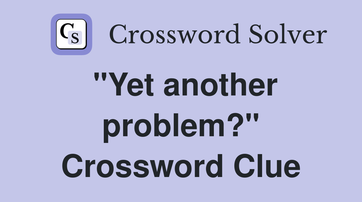 "Yet another problem?" Crossword Clue
