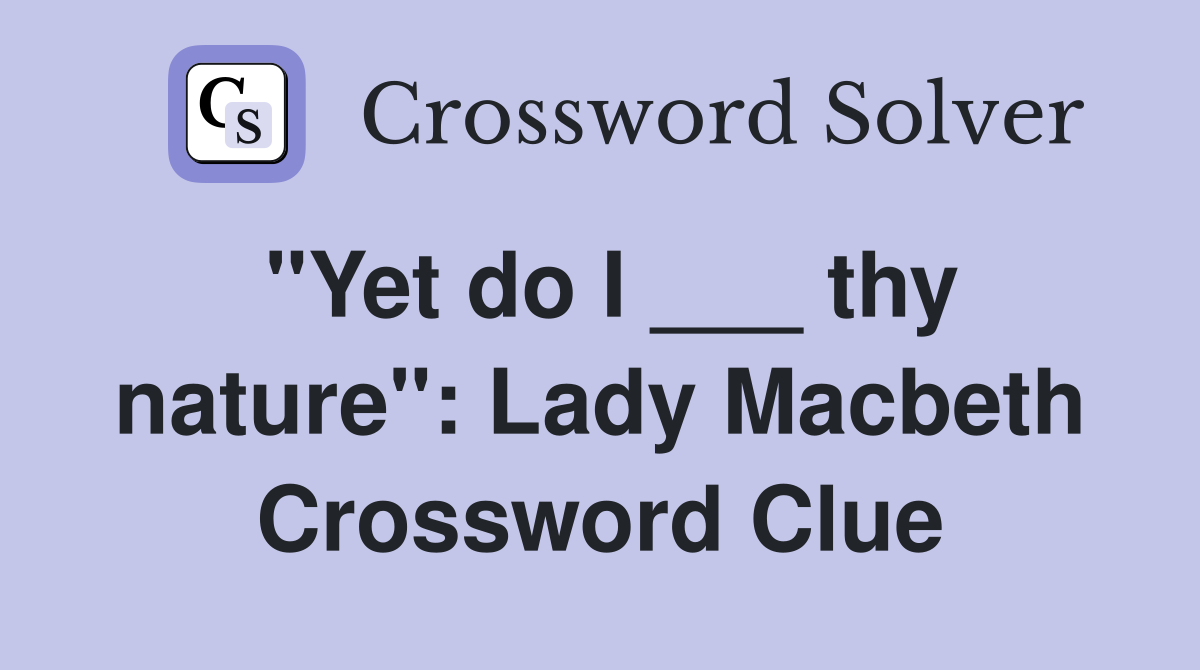 "Yet do I ___ thy nature": Lady Macbeth Crossword Clue