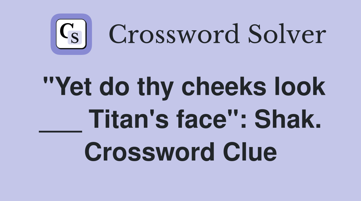 "Yet do thy cheeks look ___ Titan's face": Shak. Crossword Clue