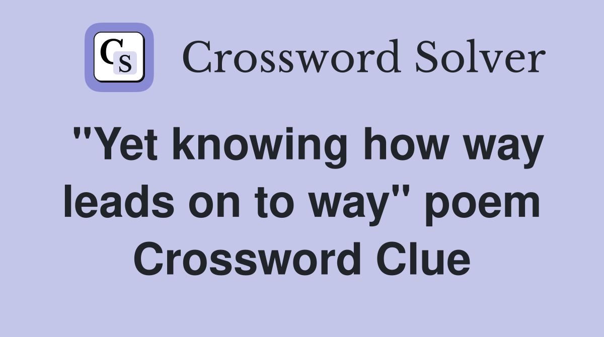 "Yet knowing how way leads on to way" poem Crossword Clue
