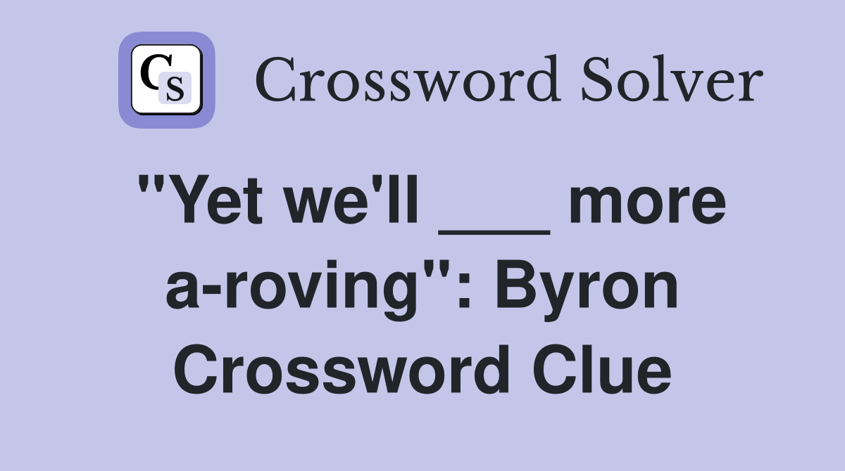 "Yet we'll ___ more a-roving": Byron Crossword Clue