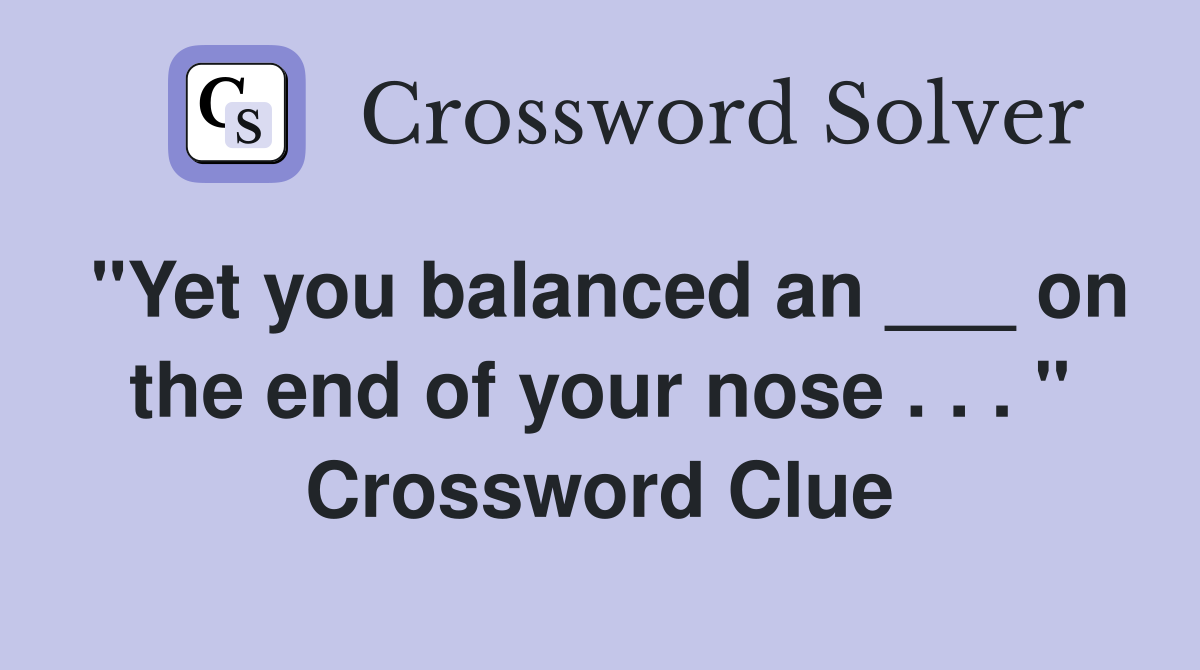 "Yet you balanced an ___ on the end of your nose . . . " Crossword Clue