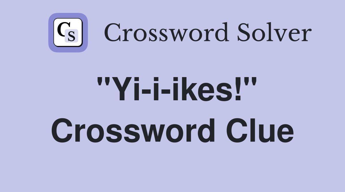 "Yi-i-ikes!" Crossword Clue